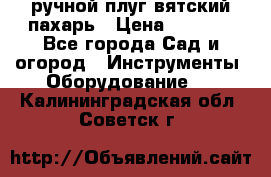 ручной плуг вятский пахарь › Цена ­ 2 000 - Все города Сад и огород » Инструменты. Оборудование   . Калининградская обл.,Советск г.